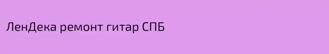 ЛенДека ремонт гитар СПБ